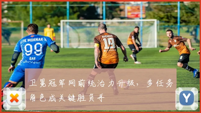 卫冕冠军网前统治力升级，多任务角色成关键胜负手