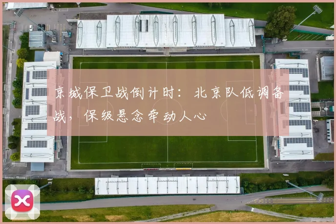 京城保卫战倒计时：北京队低调备战，保级悬念牵动人心