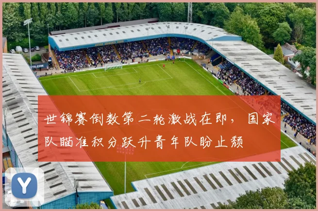 世锦赛倒数第二轮激战在即，国家队瞄准积分跃升青年队盼止颓