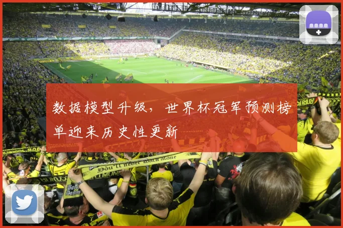 数据模型升级，世界杯冠军预测榜单迎来历史性更新