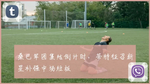 桑巴军团集结倒计时，蒂特征召新星补强中场短板