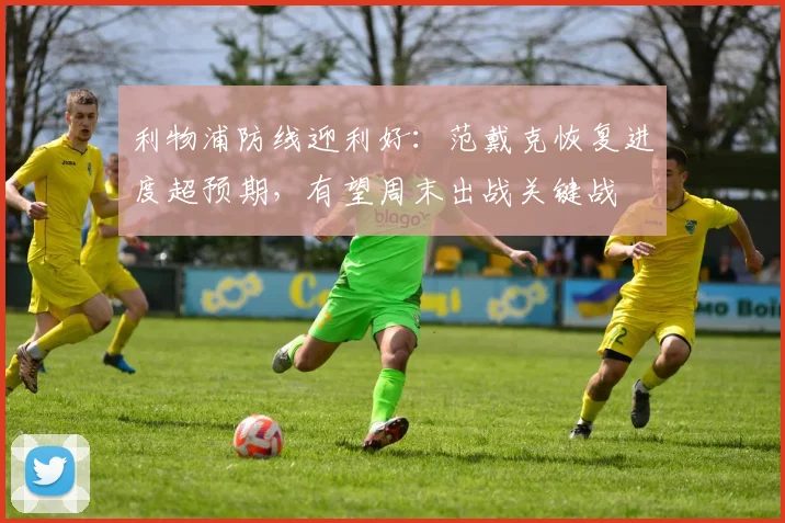 利物浦防线迎利好：范戴克恢复进度超预期，有望周末出战关键战