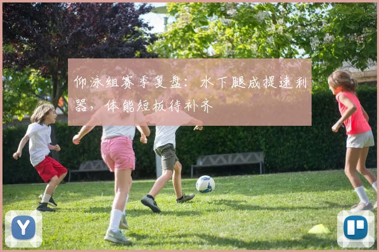 仰泳组赛季复盘：水下腿成提速利器，体能短板待补齐