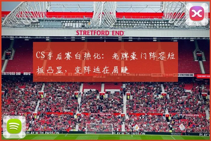 CS季后赛白热化：老牌豪门阵容短板凸显，变阵迫在眉睫