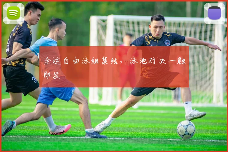 全运自由泳组集结，泳池对决一触即发