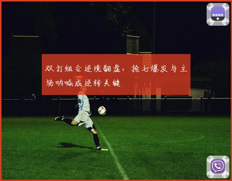 双打组合逆境翻盘，抢七爆发与主场呐喊成逆转关键